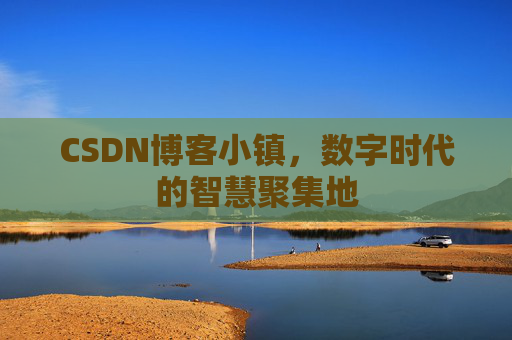 CSDN博客小镇，数字时代的智慧聚集地